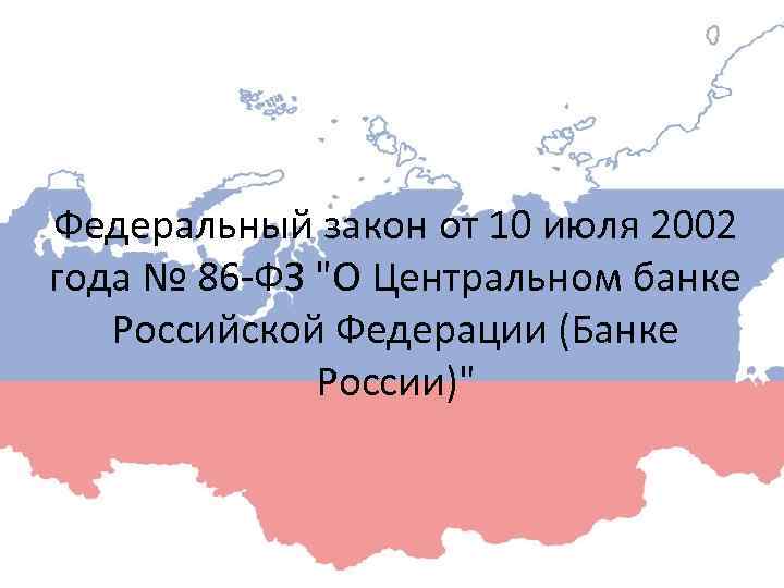 Федеральный закон от 10 июля 2002 года № 86 -ФЗ "О Центральном банке Российской