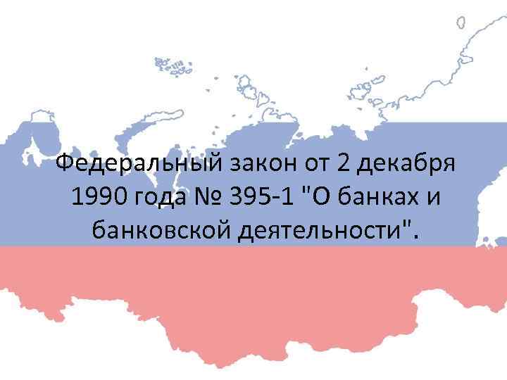 Федеральный закон от 2 декабря 1990 года № 395 -1 "О банках и банковской