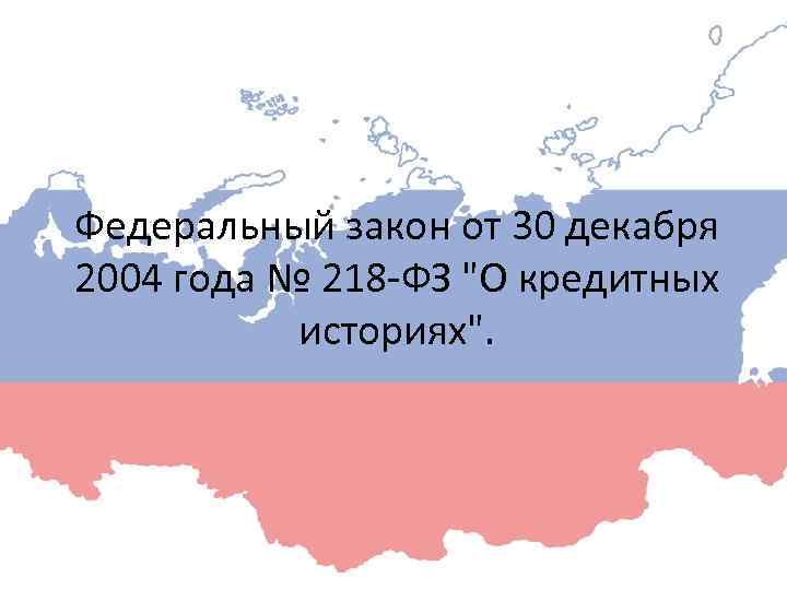 Федеральный закон от 30 декабря 2004 года № 218 -ФЗ "О кредитных историях". 