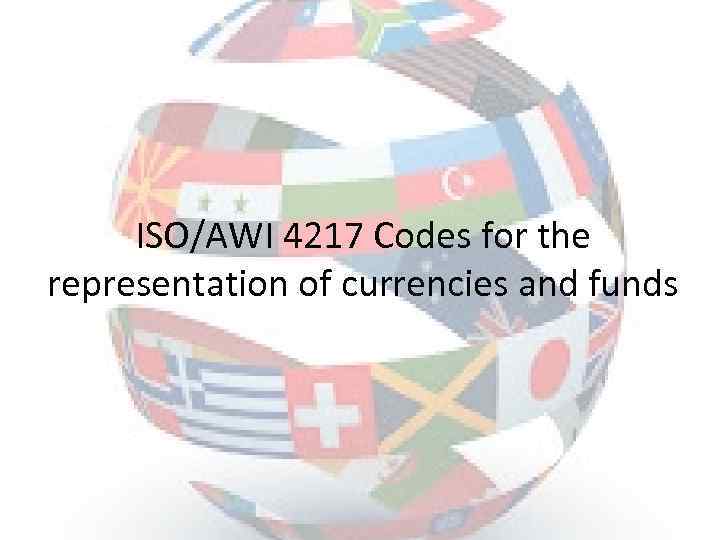 ISO/AWI 4217 Codes for the representation of currencies and funds 