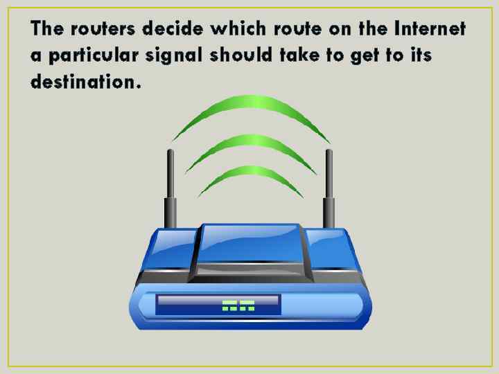 The routers decide which route on the Internet a particular signal should take to