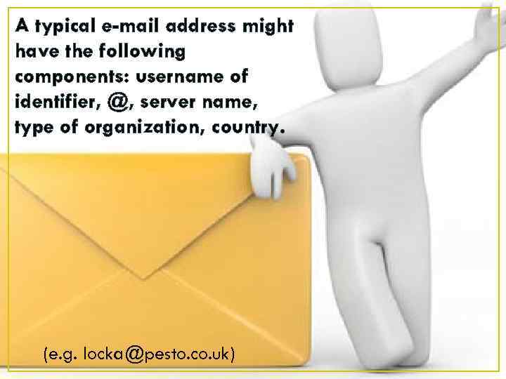 A typical e-mail address might have the following components: username of identifier, @, server