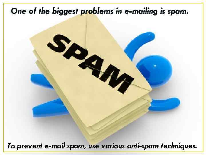 One of the biggest problems in e-mailing is spam. To prevent e-mail spam, use