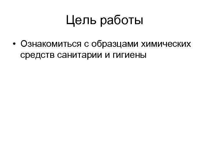 Цель работы • Ознакомиться с образцами химических средств санитарии и гигиены 