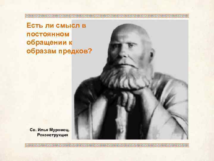 Есть ли смысл в постоянном обращении к образам предков? Св. Илья Муромец. Реконструкция 