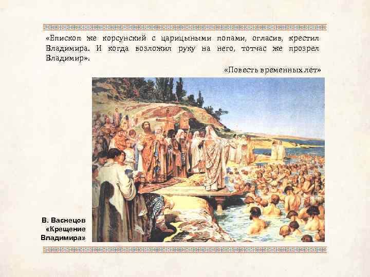  «Епископ же корсунский с царицыными попами, огласив, крестил Владимира. И когда возложил руку