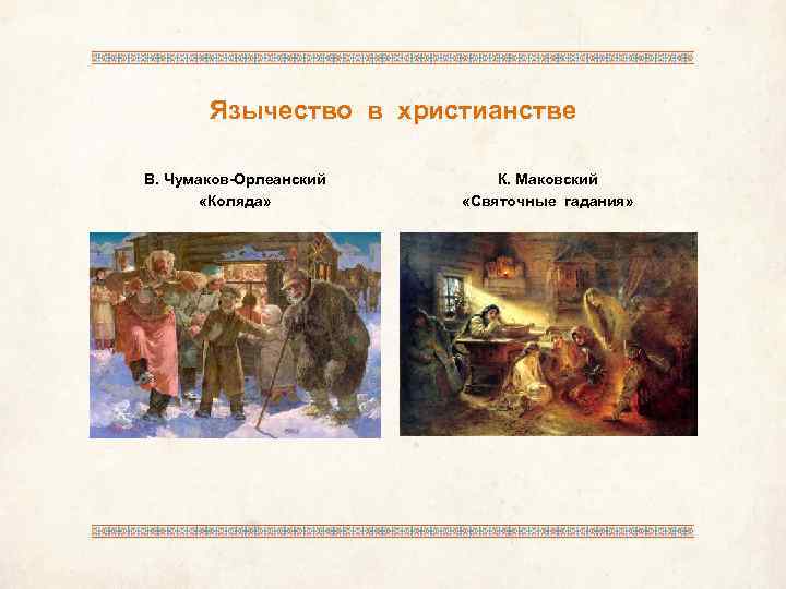 Язычество в христианстве В. Чумаков-Орлеанский «Коляда» К. Маковский «Святочные гадания» 