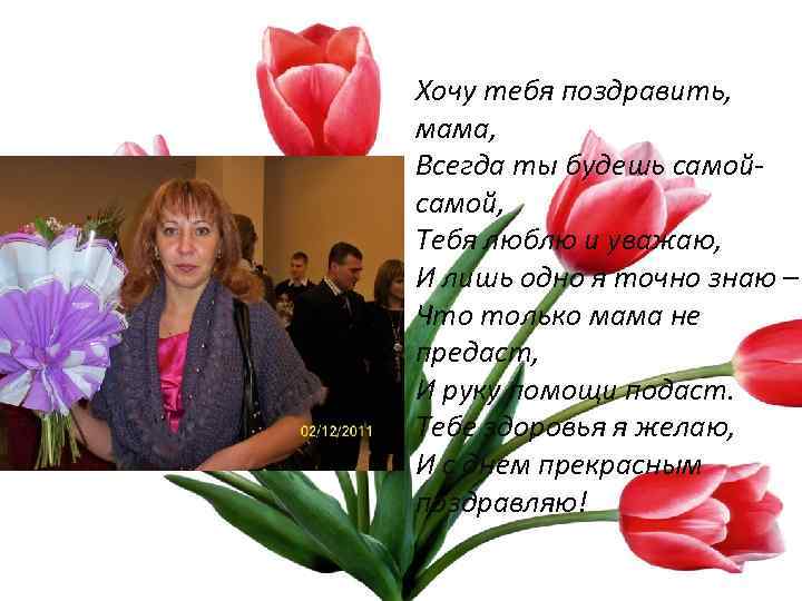 Хочу тебя поздравить, мама, Всегда ты будешь самой, Тебя люблю и уважаю, И лишь