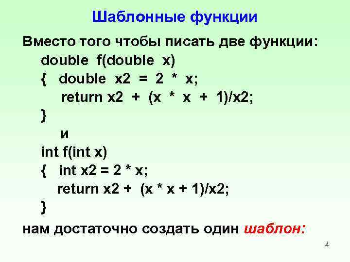 Шаблонные функции Вместо того чтобы писать две функции: double f(double x) { double x