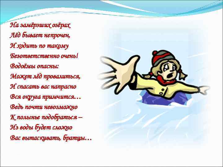 На замёрзших озёрах Лёд бывает непрочен, И ходить по такому Безответственно очень! Водоёмы опасны: