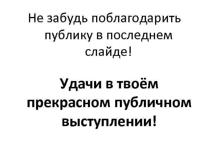 Не забудь поблагодарить публику в последнем слайде! Удачи в твоём прекрасном публичном выступлении! 