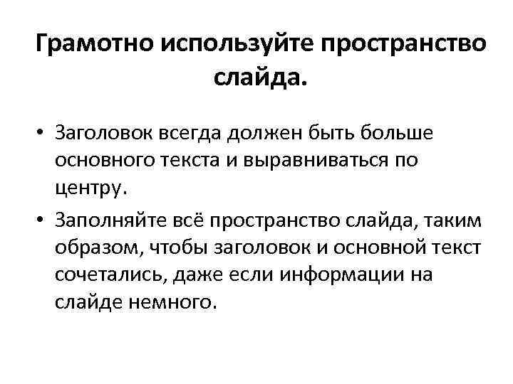 Грамотно используйте пространство слайда. • Заголовок всегда должен быть больше основного текста и выравниваться