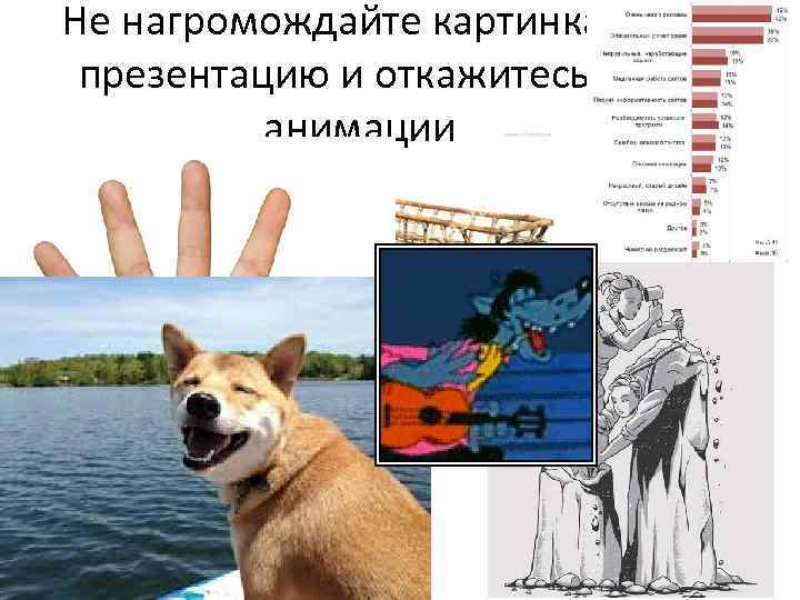 Не нагромождайте картинками презентацию и откажитесь от анимации 