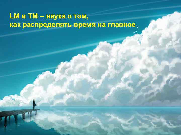 LM и TM – наука о том, как распределять время на главное 