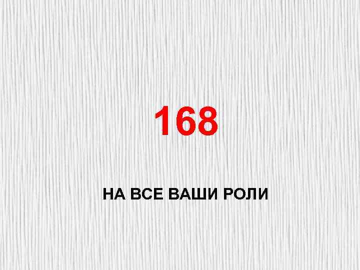 168 НА ВСЕ ВАШИ РОЛИ 