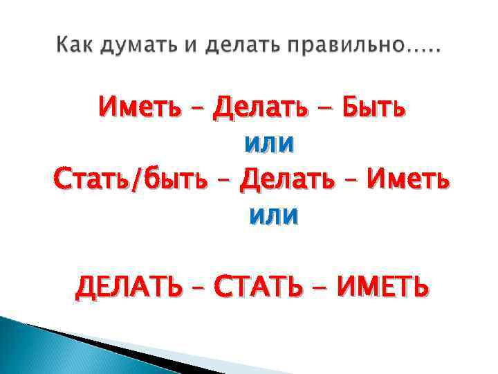 Иметь – Делать - Быть или Стать/быть – Делать – Иметь или ДЕЛАТЬ –