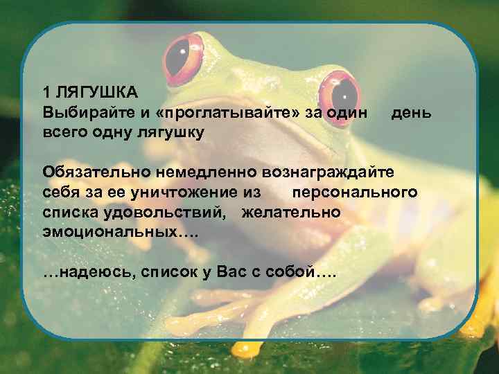 1 ЛЯГУШКА Выбирайте и «проглатывайте» за один всего одну лягушку день Обязательно немедленно вознаграждайте