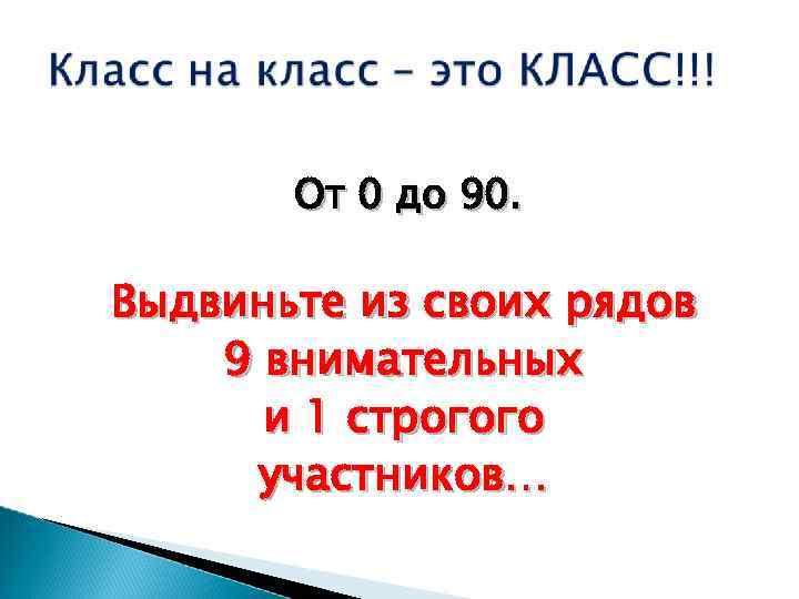 От 0 до 90. Выдвиньте из своих рядов 9 внимательных и 1 строгого участников…