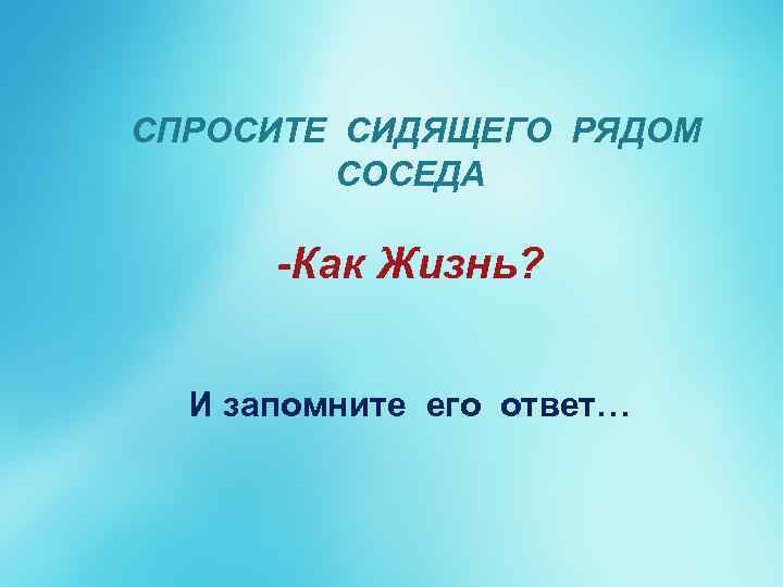 СПРОСИТЕ СИДЯЩЕГО РЯДОМ СОСЕДА -Как Жизнь? И запомните его ответ… 