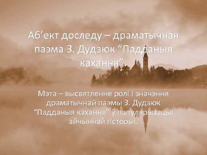 Аб’ект доследу – драматычная паэма З. Дудзюк “Падданыя кахання”. Мэта – высвятленне ролі і