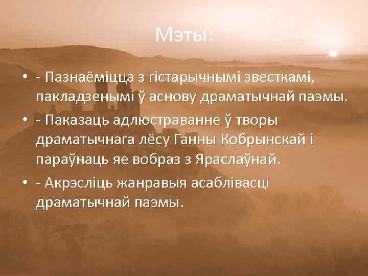 Мэты: • - Пазнаёміцца з гістарычнымі звесткамі, пакладзенымі ў аснову драматычнай паэмы. • -