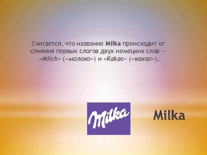 Считается, что название Milka происходит от слияния первых слогов двух немецких слов — «Milch»