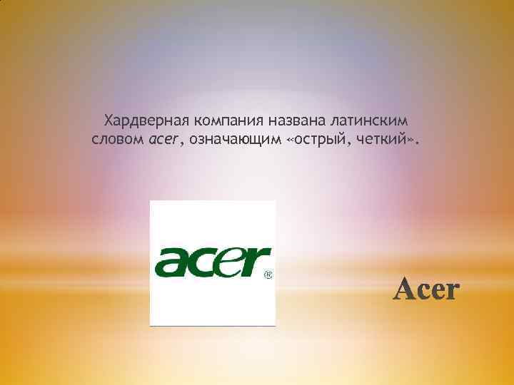 Хардверная компания названа латинским словом acer, означающим «острый, четкий» . 