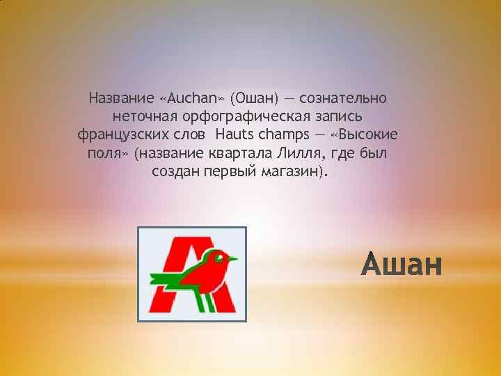 Название «Auchan» (Ошан) — сознательно неточная орфографическая запись французских слов Hauts champs — «Высокие