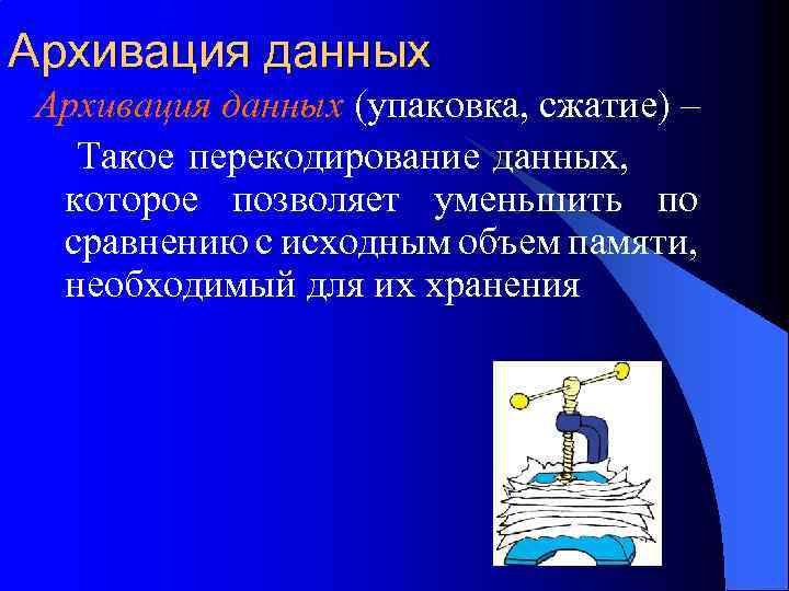 Архивация данных (упаковка, сжатие) – Такое перекодирование данных, которое позволяет уменьшить по сравнению с