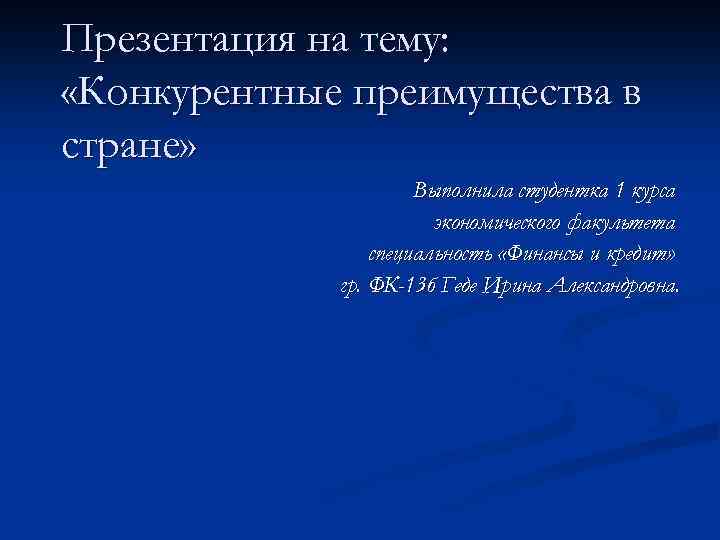 Презентация на тему: «Конкурентные преимущества в стране» Выполнила студентка 1 курса экономического факультета специальность