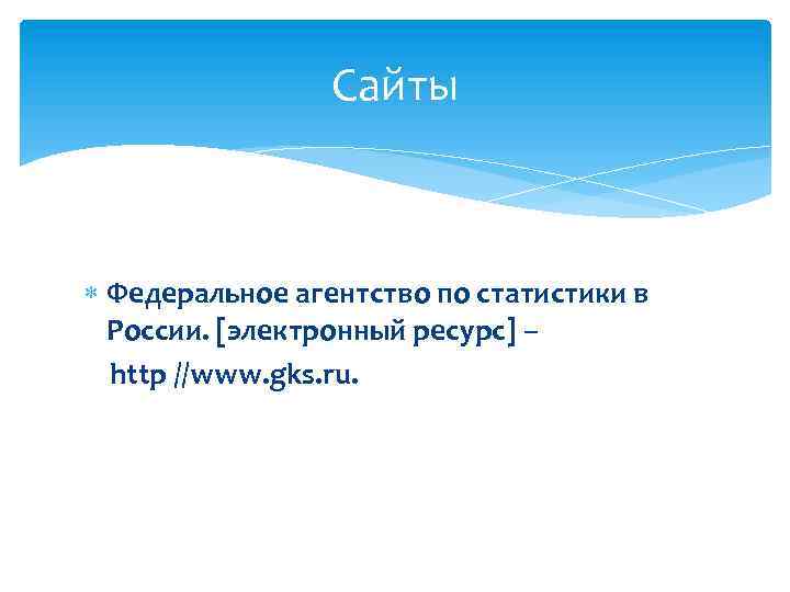 Сайты Федеральное агентство по статистики в России. [электронный ресурс] – http //www. gks. ru.