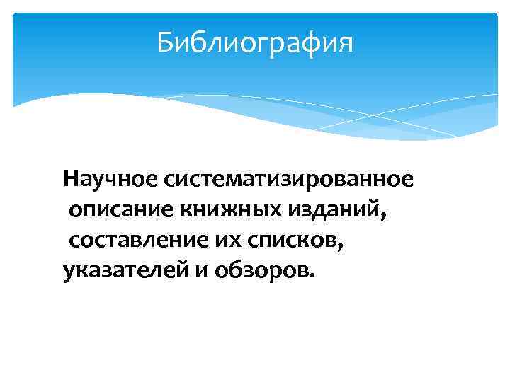 Библиография Научное систематизированное описание книжных изданий, составление их списков, указателей и обзоров. 