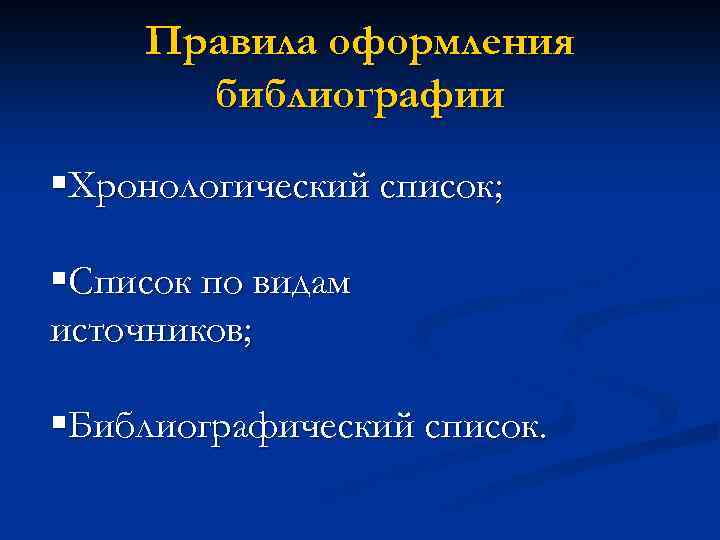 Правила оформления библиографии §Хронологический список; §Список по видам источников; §Библиографический список. 