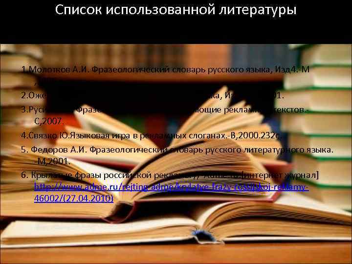 Список использованной литературы 1. Молотков А. И. Фразеологический словарь русского языка, Изд 4. -М