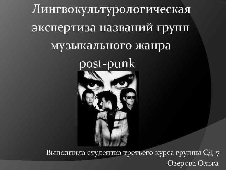  Лингвокультурологическая экспертиза названий групп музыкального жанра post-punk Выполнила студентка третьего курса группы СД-7