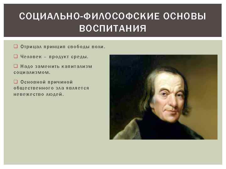 СОЦИАЛЬНО-ФИЛОСОФСКИЕ ОСНОВЫ ВОСПИТАНИЯ q Отрицал принцип свободы воли. q Человек – продукт среды. q