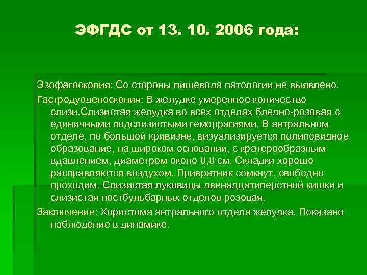 ЭФГДС от 13. 10. 2006 года: Эзофагоскопия: Со стороны пищевода патологии не выявлено. Гастродуоденоскопия: