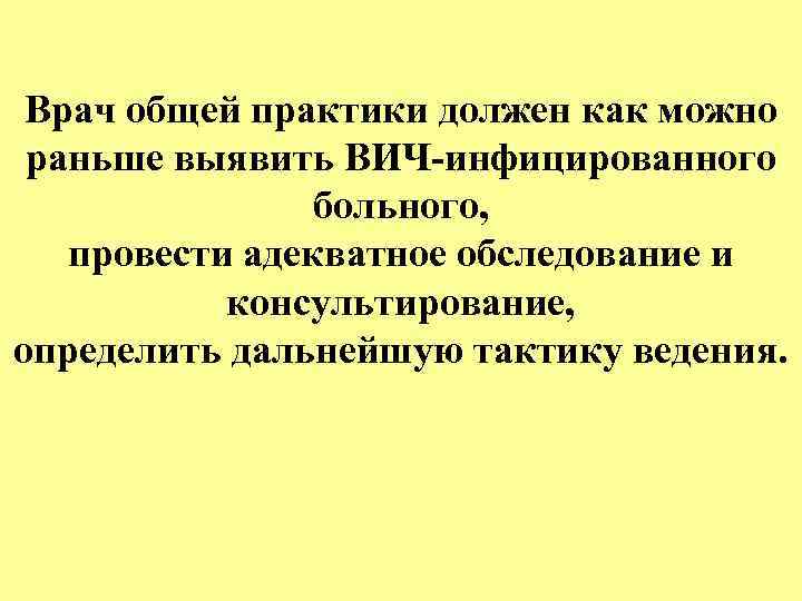 Врач общей практики должен как можно раньше выявить ВИЧ-инфицированного больного, провести адекватное обследование и