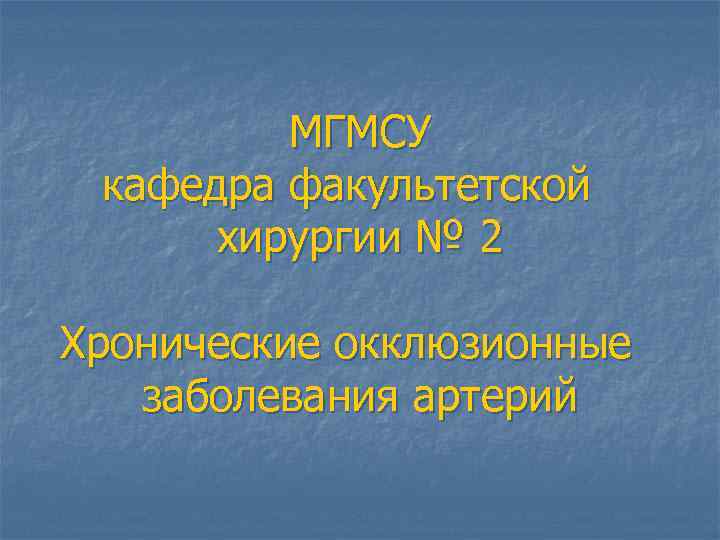 МГМСУ кафедра факультетской хирургии № 2 Хронические окклюзионные заболевания артерий 
