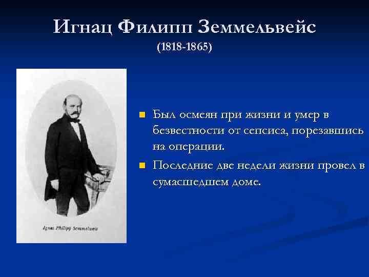 Игнац Филипп Земмельвейс (1818 -1865) n n Был осмеян при жизни и умер в