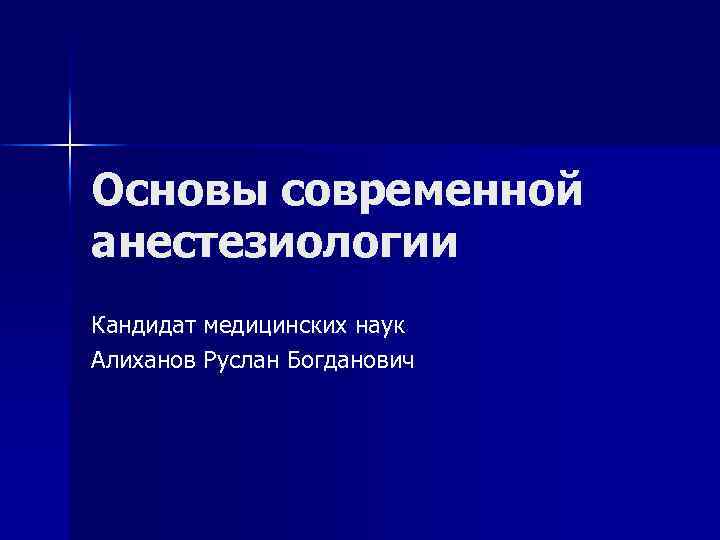 Основы современной анестезиологии Кандидат медицинских наук Алиханов Руслан Богданович 
