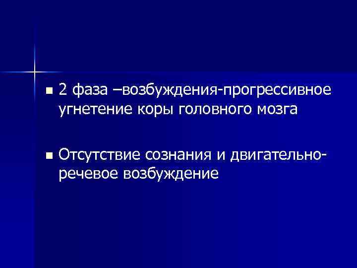 n 2 фаза –возбуждения-прогрессивное угнетение коры головного мозга n Отсутствие сознания и двигательноречевое возбуждение