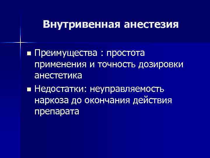 Внутривенная анестезия Преимущества : простота применения и точность дозировки анестетика n Недостатки: неуправляемость наркоза