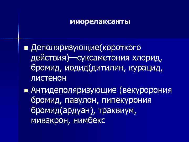 миорелаксанты Деполяризующие(короткого действия)—суксаметония хлорид, бромид, иодид(дитилин, курацид, листенон n Антидеполяризующие (векуророния бромид, павулон, пипекурония