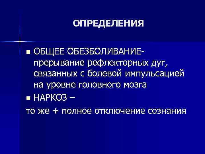 ОПРЕДЕЛЕНИЯ ОБЩЕЕ ОБЕЗБОЛИВАНИЕпрерывание рефлекторных дуг, связанных с болевой импульсацией на уровне головного мозга n