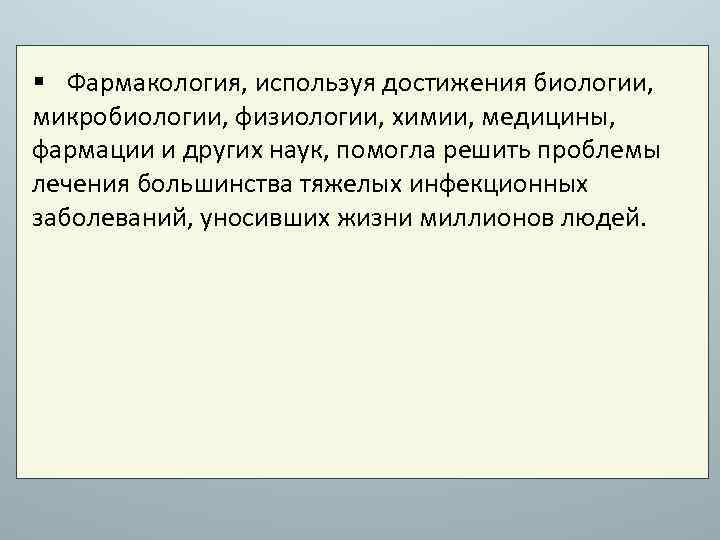 § Фармакология, используя достижения биологии, микробиологии, физиологии, химии, медицины, фармации и других наук, помогла