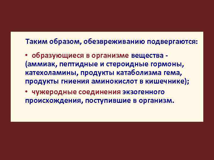 Таким образом, обезвреживанию подвергаются: • образующиеся в организме вещества - (аммиак, пептидные и стероидные