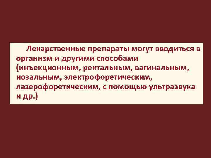  Лекарственные препараты могут вводиться в организм и другими способами (инъекционным, ректальным, вагинальным, нозальным,