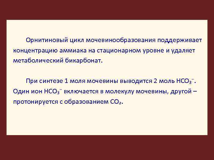 Орнитиновый цикл мочевинообразования поддерживает концентрацию аммиака на стационарном уровне и удаляет метаболический бикарбонат. При