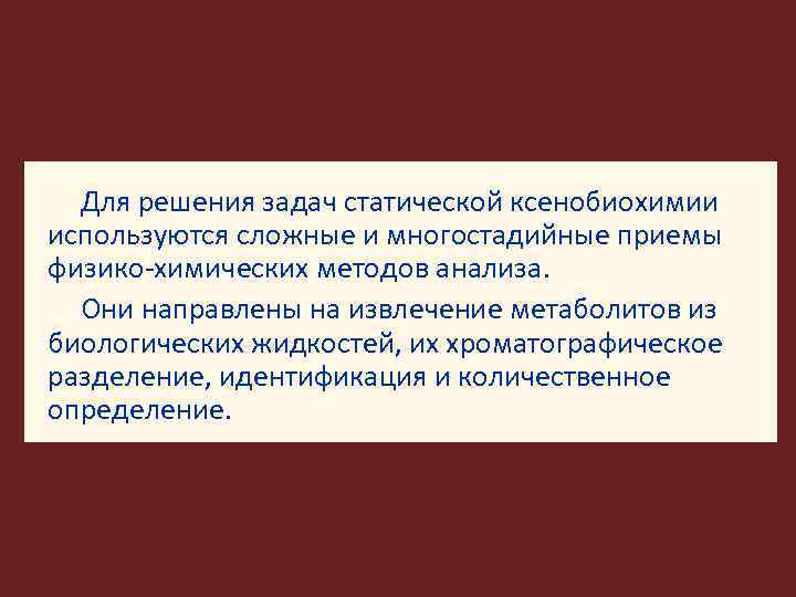 Для решения задач статической ксенобиохимии используются сложные и многостадийные приемы физико-химических методов анализа. Они